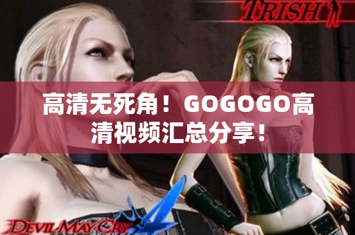 高清无死角！GOGOGO高清视频汇总分享！