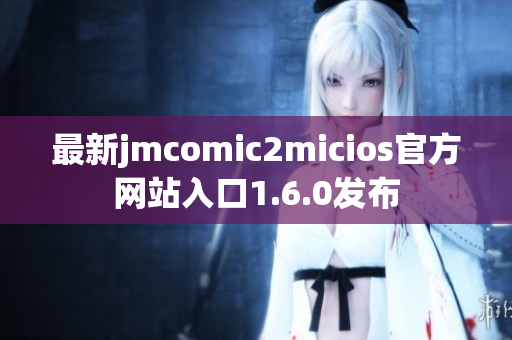 最新jmcomic2micios官方网站入口1.6.0发布