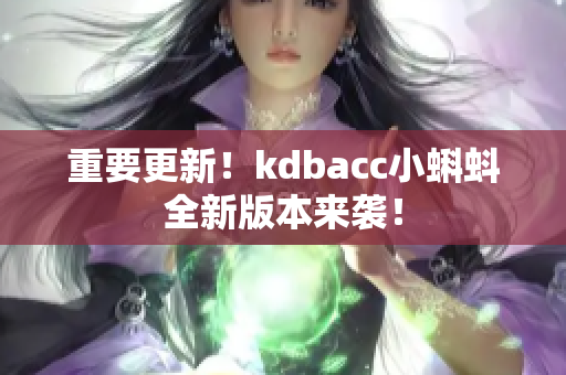 重要更新！kdbacc小蝌蚪全新版本来袭！