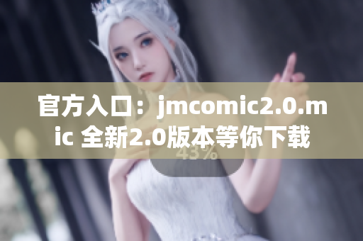 官方入口：jmcomic2.0.mic 全新2.0版本等你下载