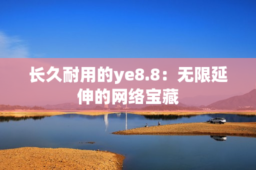 长久耐用的ye8.8：无限延伸的网络宝藏