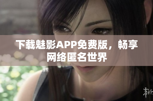 下载魅影APP免费版，畅享网络匿名世界