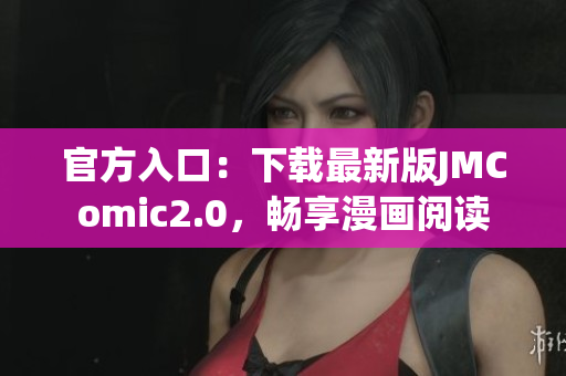 官方入口：下载最新版JMComic2.0，畅享漫画阅读