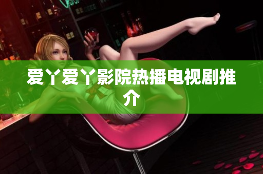 爱丫爱丫影院热播电视剧推介