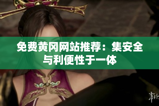 免费黄冈网站推荐：集安全与利便性于一体