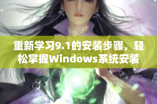 重新学习9.1的安装步骤，轻松掌握Windows系统安装方法