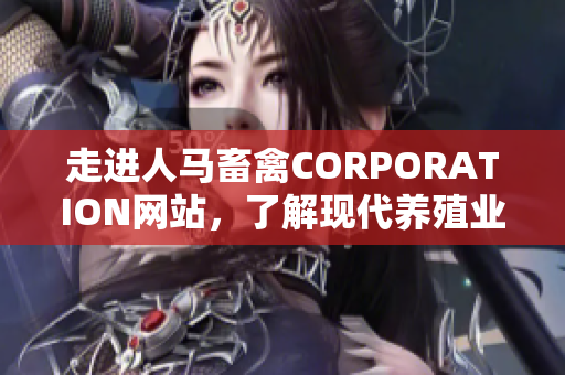 走进人马畜禽CORPORATION网站，了解现代养殖业