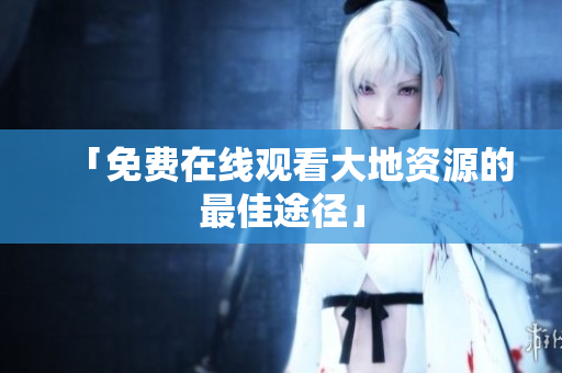 「免费在线观看大地资源的最佳途径」