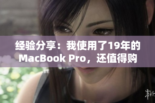 经验分享：我使用了19年的MacBook Pro，还值得购买吗？