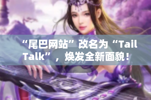 “尾巴网站”改名为“TailTalk”，焕发全新面貌！
