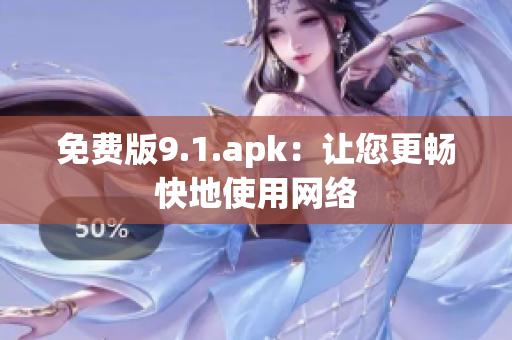 免费版9.1.apk：让您更畅快地使用网络