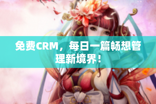 免费CRM，每日一篇畅想管理新境界！