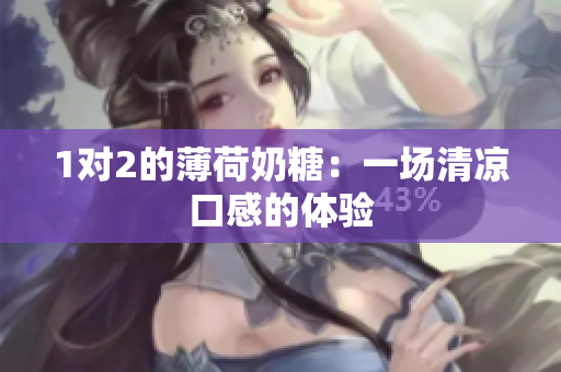 1对2的薄荷奶糖：一场清凉口感的体验