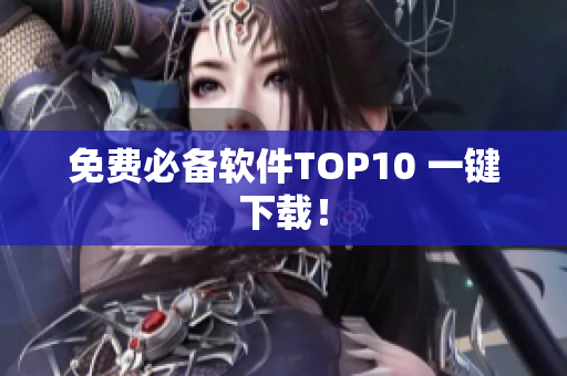 免费必备软件TOP10 一键下载！
