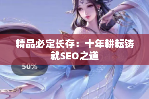 精品必定长存：十年耕耘铸就SEO之道
