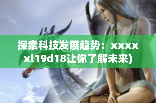 探索科技发展趋势：xxxxxl19d18让你了解未来)