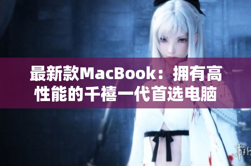 最新款MacBook：拥有高性能的千禧一代首选电脑