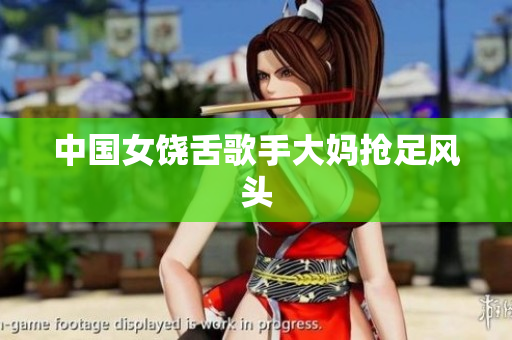 中国女饶舌歌手大妈抢足风头