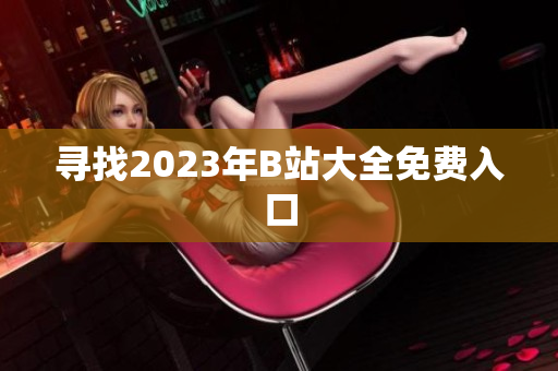 寻找2023年B站大全免费入口