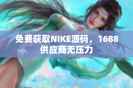 免费获取NIKE源码，1688供应商无压力