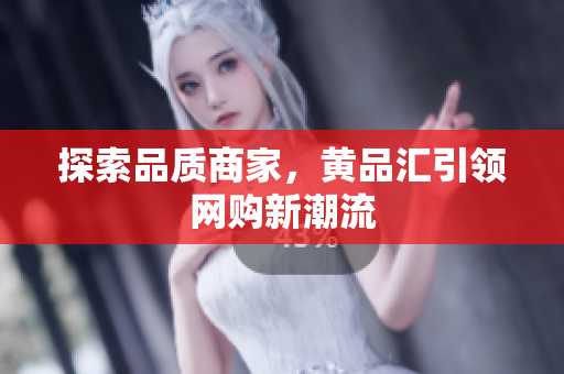 探索品质商家，黄品汇引领网购新潮流