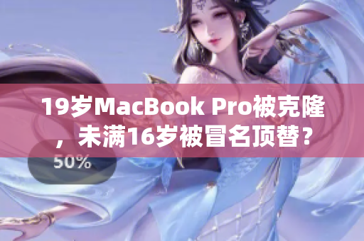 19岁MacBook Pro被克隆，未满16岁被冒名顶替？