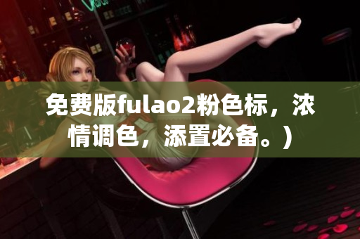 免费版fulao2粉色标，浓情调色，添置必备。)