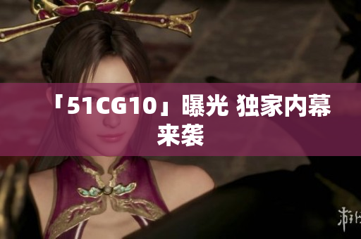 「51CG10」曝光 独家内幕来袭