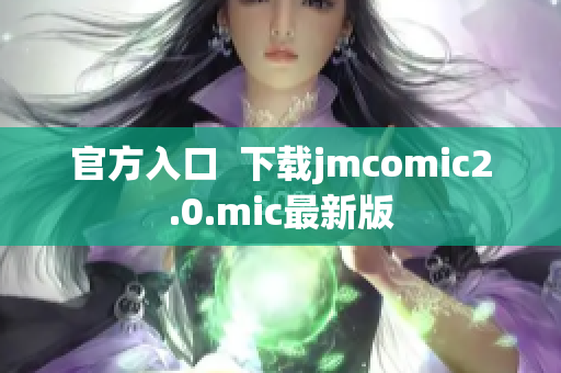 官方入口  下载jmcomic2.0.mic最新版