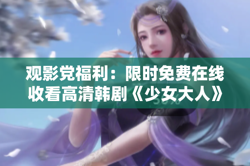 观影党福利：限时免费在线收看高清韩剧《少女大人》