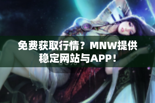 免费获取行情？MNW提供稳定网站与APP！