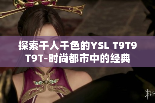 探索千人千色的YSL T9T9T9T-时尚都市中的经典