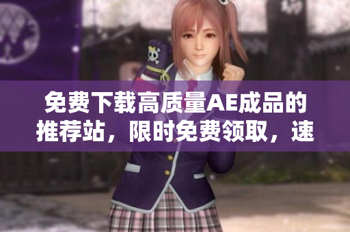 免费下载高质量AE成品的推荐站，限时免费领取，速来！