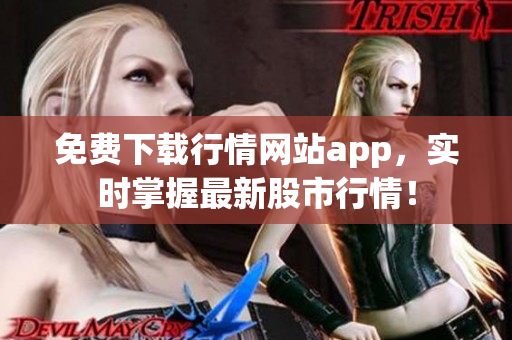 免费下载行情网站app，实时掌握最新股市行情！
