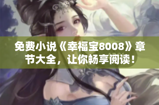 免费小说《幸福宝8008》章节大全，让你畅享阅读！
