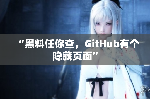 “黑料任你查，GitHub有个隐藏页面”