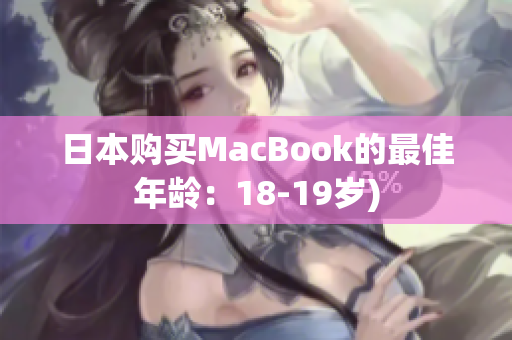 日本购买MacBook的最佳年龄：18-19岁)