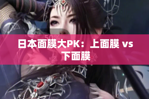 日本面膜大PK：上面膜 vs 下面膜