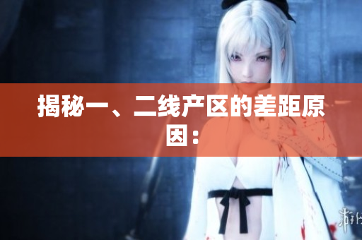 揭秘一、二线产区的差距原因：