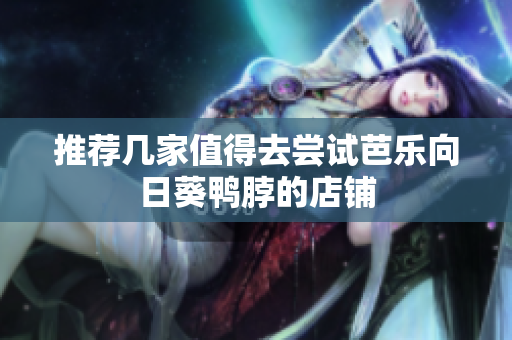 推荐几家值得去尝试芭乐向日葵鸭脖的店铺