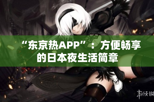 “东京热APP”：方便畅享的日本夜生活简章