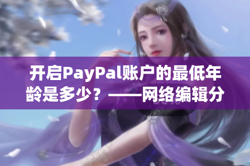 开启PayPal账户的最低年龄是多少？——网络编辑分享