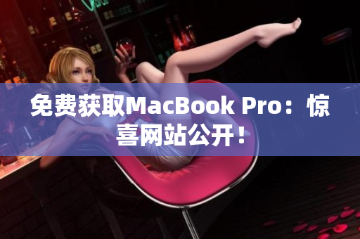 免费获取MacBook Pro：惊喜网站公开！