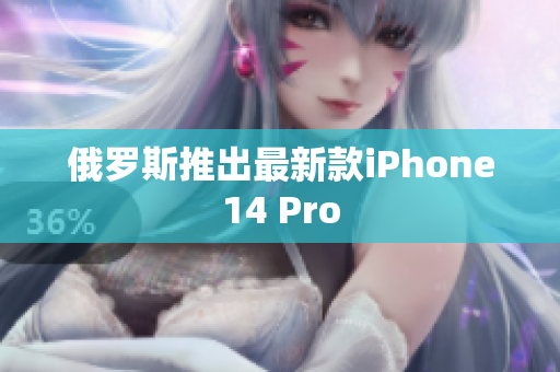 俄罗斯推出最新款iPhone14 Pro