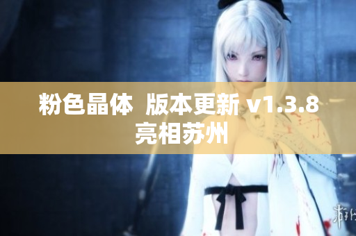 粉色晶体  版本更新 v1.3.8 亮相苏州