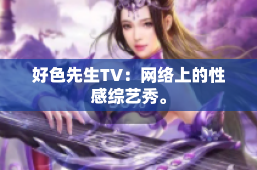 好色先生TV：网络上的性感综艺秀。