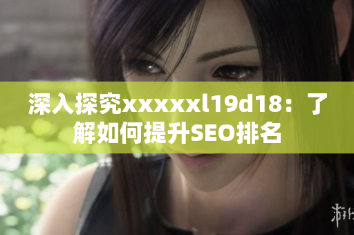 深入探究xxxxxl19d18：了解如何提升SEO排名