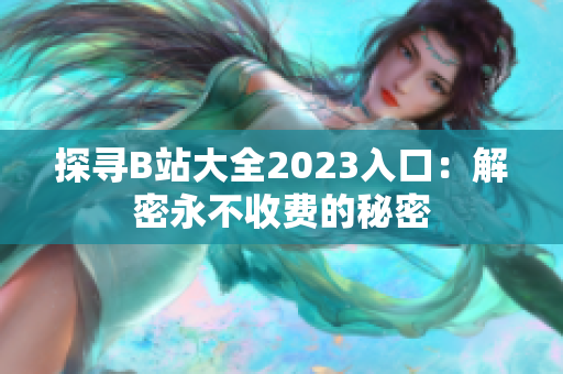 探寻B站大全2023入口：解密永不收费的秘密