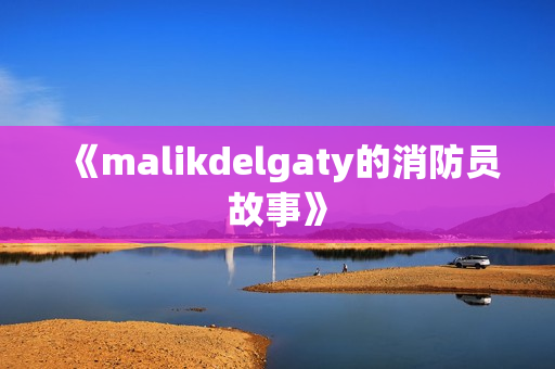 《malikdelgaty的消防员故事》