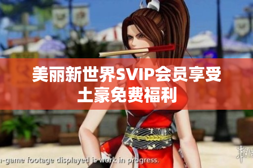 美丽新世界SVIP会员享受土豪免费福利